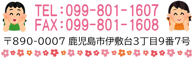 鹿児島市伊敷台3丁目9番7号　TEL：099-801-1607　FAX：099-801-1608